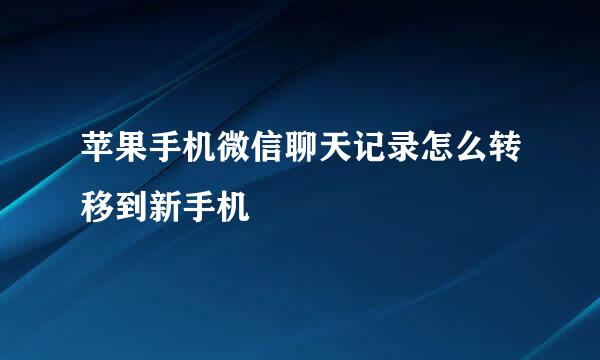 苹果手机微信聊天记录怎么转移到新手机