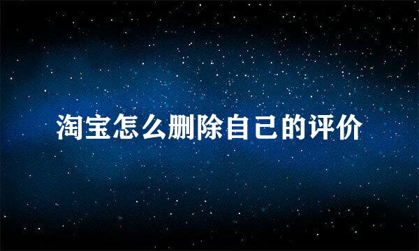 淘宝怎么删除自己的评价