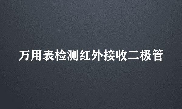 万用表检测红外接收二极管