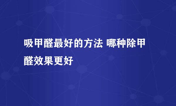吸甲醛最好的方法 哪种除甲醛效果更好