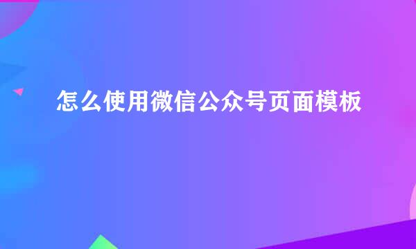 怎么使用微信公众号页面模板