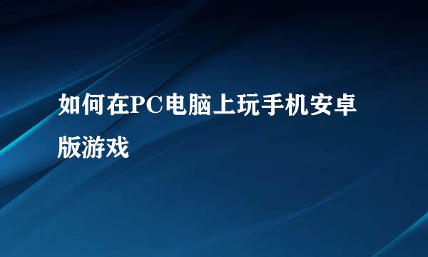 如何在PC电脑上玩手机安卓版游戏