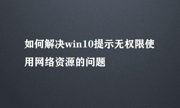 如何解决win10提示无权限使用网络资源的问题