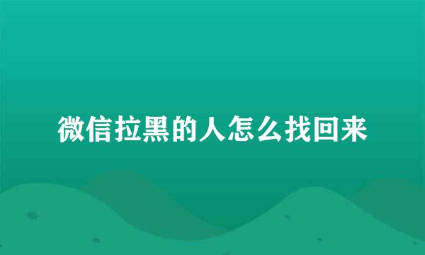 微信拉黑的人怎么找回来