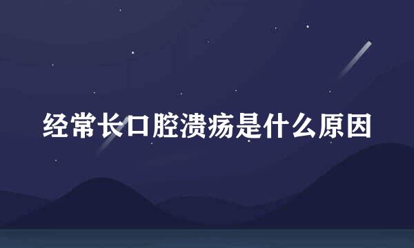 经常长口腔溃疡是什么原因