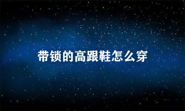 带锁的高跟鞋怎么穿