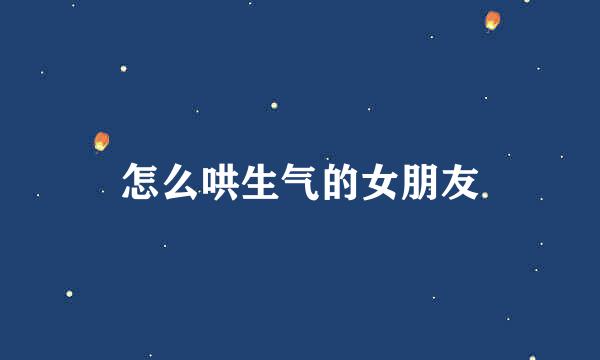 怎么哄生气的女朋友