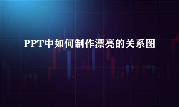 PPT中如何制作漂亮的关系图