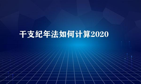 干支纪年法如何计算2020