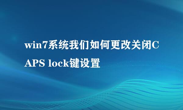 win7系统我们如何更改关闭CAPS lock键设置