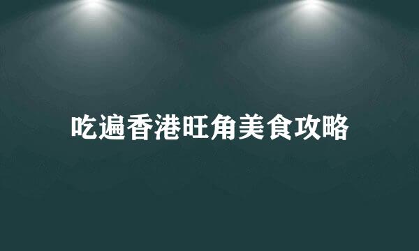 吃遍香港旺角美食攻略