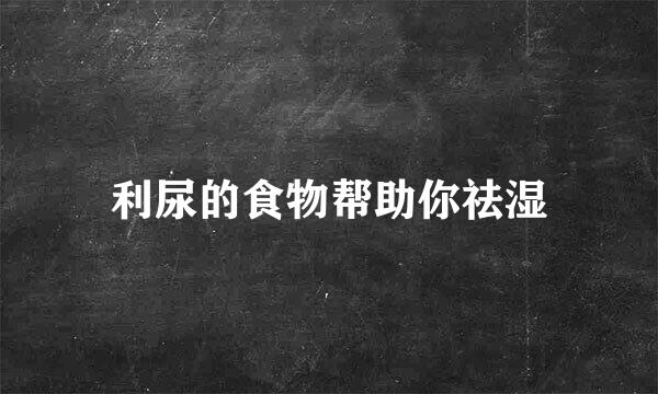 利尿的食物帮助你祛湿