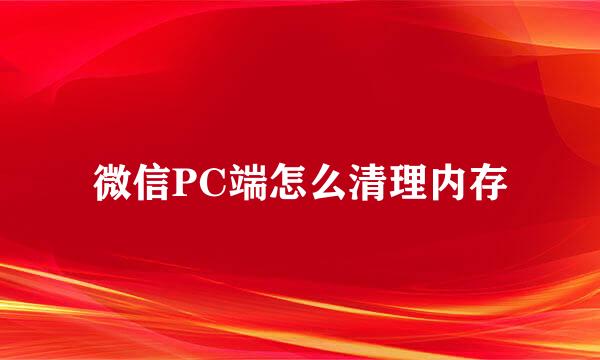 微信PC端怎么清理内存