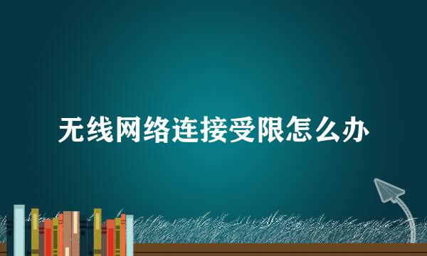 无线网络连接受限怎么办