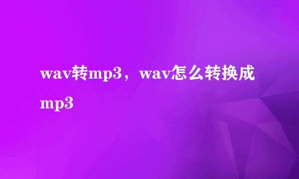 wav转mp3，wav怎么转换成mp3