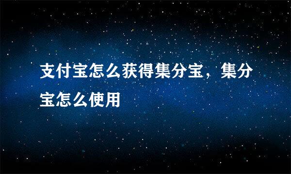 支付宝怎么获得集分宝，集分宝怎么使用