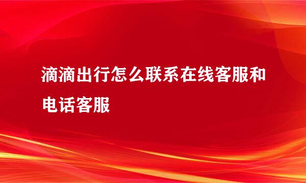滴滴出行怎么联系在线客服和电话客服
