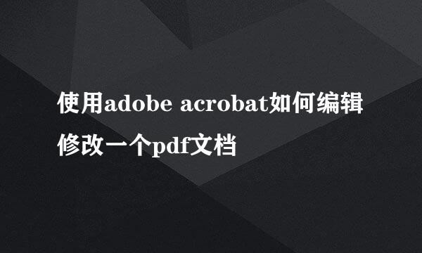 使用adobe acrobat如何编辑修改一个pdf文档