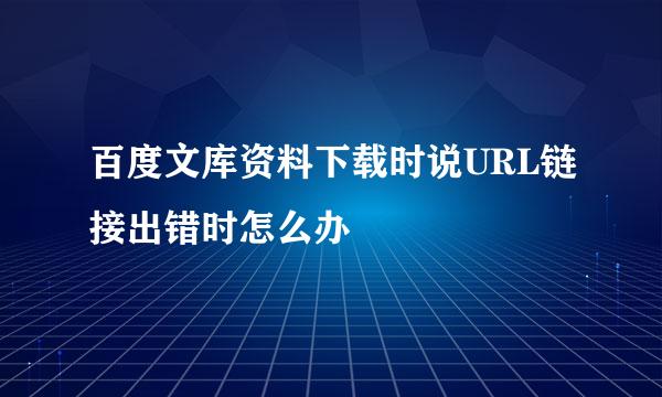 百度文库资料下载时说URL链接出错时怎么办