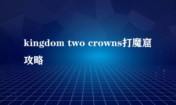 kingdom two crowns打魔窟攻略