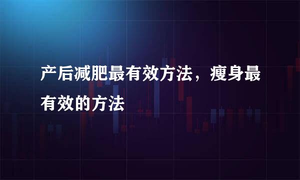 产后减肥最有效方法，瘦身最有效的方法