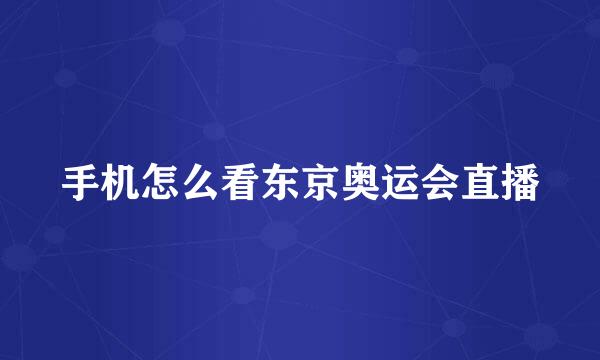 手机怎么看东京奥运会直播