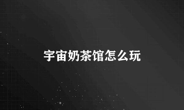 宇宙奶茶馆怎么玩