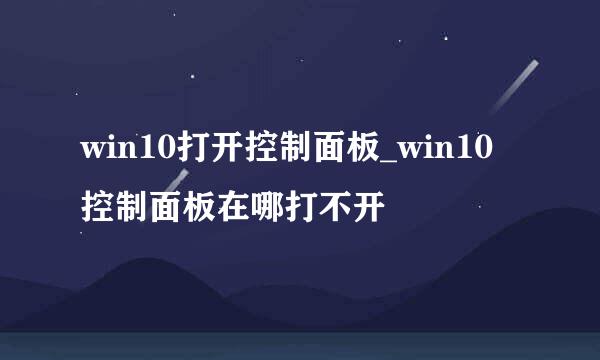 win10打开控制面板_win10控制面板在哪打不开