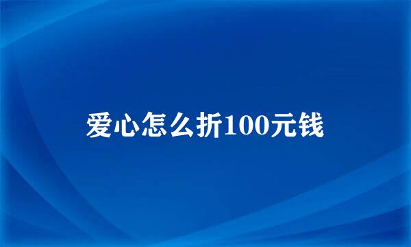 爱心怎么折100元钱