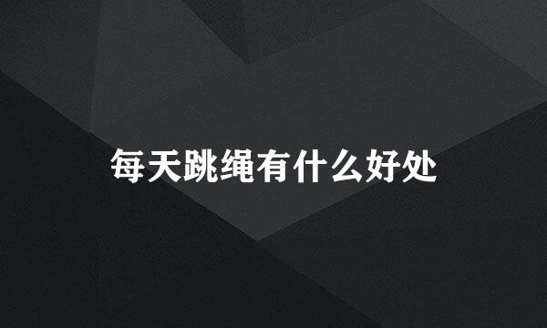 每天跳绳有什么好处