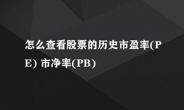 怎么查看股票的历史市盈率(PE) 市净率(PB)