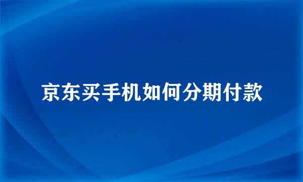 京东买手机如何分期付款