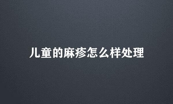 儿童的麻疹怎么样处理