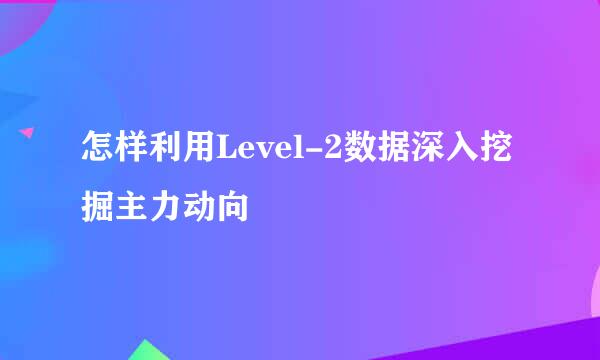 怎样利用Level-2数据深入挖掘主力动向