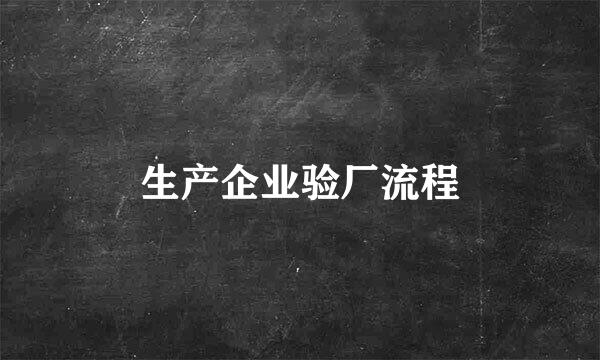 生产企业验厂流程