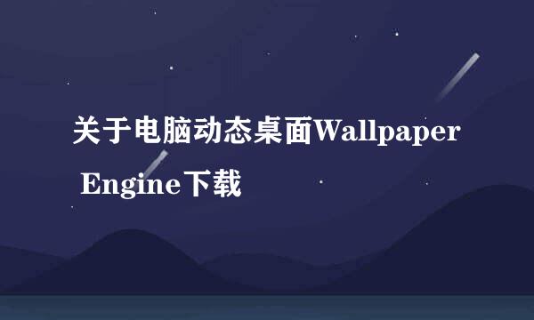 关于电脑动态桌面Wallpaper Engine下载