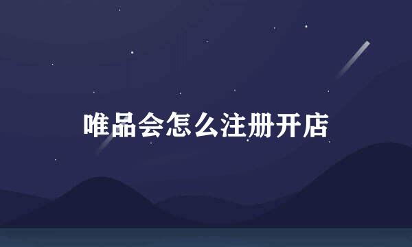 唯品会怎么注册开店