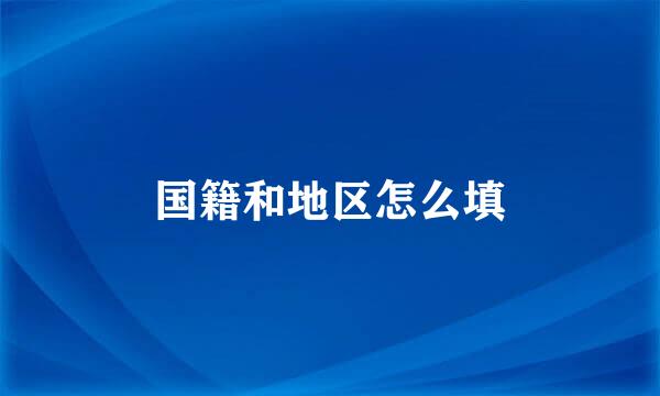 国籍和地区怎么填