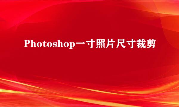 Photoshop一寸照片尺寸裁剪