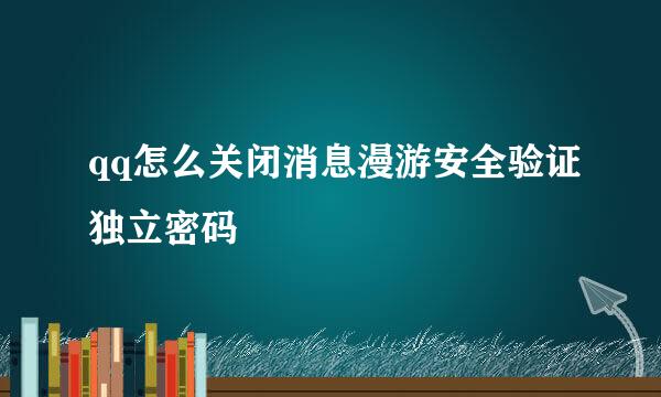 qq怎么关闭消息漫游安全验证独立密码