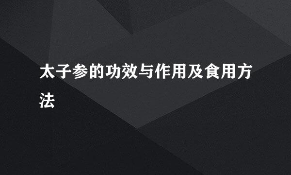 太子参的功效与作用及食用方法