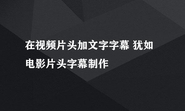 在视频片头加文字字幕 犹如电影片头字幕制作