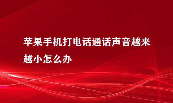 苹果手机打电话通话声音越来越小怎么办