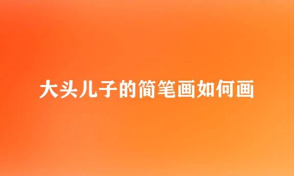 大头儿子的简笔画如何画