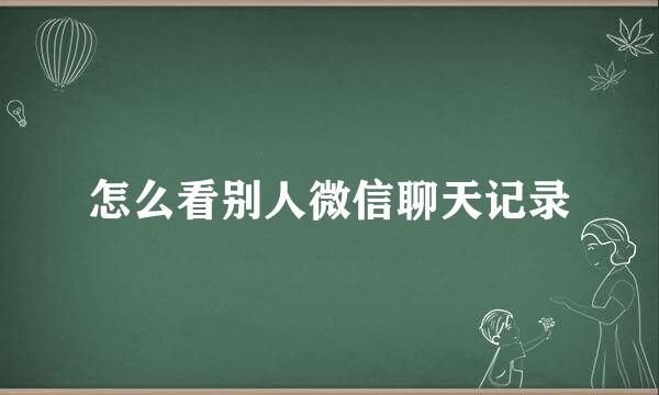 怎么看别人微信聊天记录