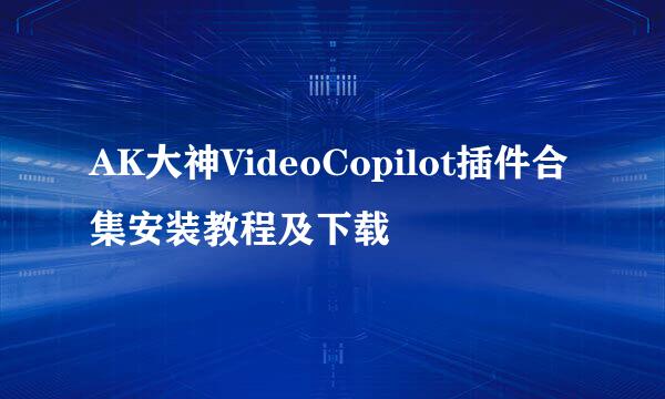 AK大神VideoCopilot插件合集安装教程及下载