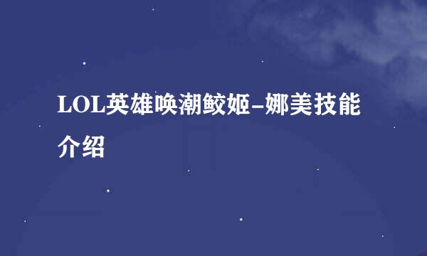 LOL英雄唤潮鲛姬-娜美技能介绍