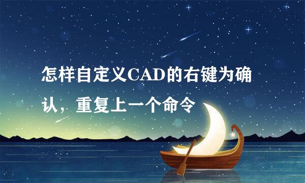 怎样自定义CAD的右键为确认，重复上一个命令