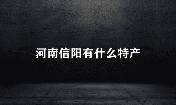 河南信阳有什么特产