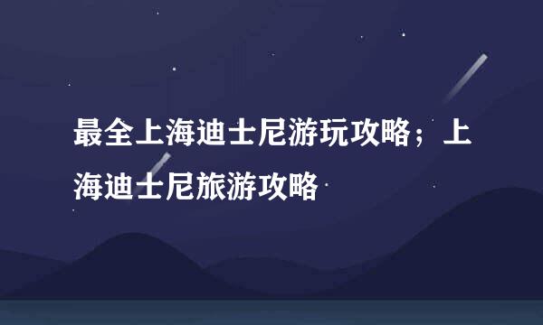 最全上海迪士尼游玩攻略；上海迪士尼旅游攻略